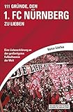 111 Gründe, den 1. FC Nürnberg zu lieben: Eine Liebeserklärung an den großartigsten Fußballverein der W