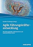 Agile Führungskräfteentwicklung: Wie Führungskräfte selbstbestimmt und bedarfsorientiert lernen (Haufe Fachbuch)