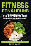 Fitness Ernährung: Das Fitness Kochbuch mit 112 Rezepten für Muskelaufbau und Fettverbrennung. + Bonus: Gesündere Ernährungsgewohnheiten in 30 Tag