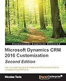 Microsoft Dynamics CRM 2016 Customization - Second Edition: Use a no-code approach to create powerful business solutions using Dynamics CRM 2016 (English Edition)