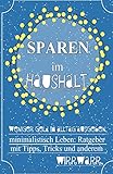 Sparen im Haushalt! Weniger Geld im Alltag ausgeben, minimalistisch Leben: Ratgeber mit Tipps, Tricks & anderem Wirrw