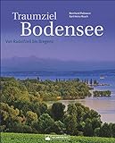 Traumziel Bodensee: Von Radolfzell bis Bregenz. Ein umfassender Bildband über den Bodensee mit den drei Anrainerstaaten Deutschland, Österreich und Schweiz und den Inseln Mainau und R