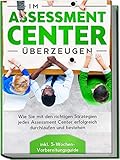 Im Assessment Center überzeugen: Wie Sie mit den richtigen Strategien jedes Assessment Center erfolgreich durchlaufen und bestehen - inkl. 5-Wochen-Vorbereitungsg