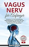 Vagus Nerv: Wie Sie durch die fantastische Selbstheilung Ihre unerträgliche Migräne, Asthma, Depressionen und Ängste überwinden (inkl. 45 Vagus Nerv Übungen)
