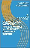 SERVER-SIDE WEBSITE FRAMEWORKS vs. MARKET DEMAND TREND: A REPORT (English Edition)