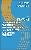 SERVER-SIDE WEBSITE FRAMEWORKS vs. MARKET DEMAND TREND: A REPORT (English Edition)