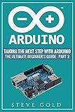 Arduino: Taking The Next Step With Arduino: The Ultimate Beginner’s Guide - Part 2 (Arduino 101, Arduino sketches, Complete beginners guide, Programming, ... Ruby, html, php, Robots) (English Edition)