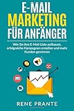 E-Mail-Marketing für Anfänger: Wie Sie ihre E-Mail-Liste aufbauen, erfolgreiche Kampagnen erstellen und mehr Kunden gew