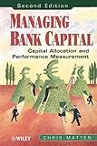 Managing Bank Capital: Capital Allocation and Performance Measurement, 2nd E