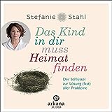 Das Kind in dir muss Heimat finden: Der Schlüssel zur Lösung (fast) aller Prob