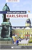 Kreuz und quer durch Karlsruhe. Die schönsten Stadtwanderungen, die besten Adressen. Mit zahlreichen Bildern, Karten, ausführlichen Wegbeschreibungen und großem Info-T