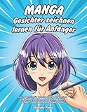 Manga Gesichter zeichnen lernen für Anfänger: Lerne Schritt für Schritt, Manga und Anime Gesichter zu zeichnen - Zeichenbuch für Kinder, Jugendliche und Erw