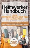 Das Heimwerker Handbuch mit den ultimativen do it yourself Tipps rund ums Haus und Garten: Ein Heimwerker Buch mit Schritt für Schritt Anleitungen für gelungene Bau-Renovierungs und Reparaturarb