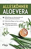 Alleskönner Aloe vera: Behandlung von Beschwerden und Stärkung des Immunsystems. Natürliche Pflege für Haut und Haar. Pflanzliche Alternative zu Reinigungsproduk