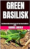 GREEN BASILISK: The Ultimate Guide On How To Care For Your Green Basilisk As A Pet. (English Edition)