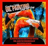 Practice With Oil Painting Step-by-step Oil Painting Instructions! Without Wasting Time, Learn The Fundamentals Of Masterpiece Artwork (English Edition)