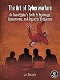 The Art of Cyberwarfare: An Investigator's Guide to Espionage, Ransomware, and Organized Cybercrime (English Edition)