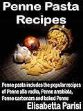 Penne Pasta Recipes: Penne pasta includes the popular recipes of Penne alla vodka, Penne arrabiata, Penne carbonara and baked Penne (English Edition)