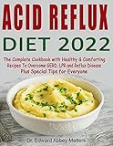 Acid Reflux Diet 2022: The Complete Cookbook with Healthy & Comforting Recipes To Overcome GERD, LPR and Reflux Disease Plus Special Tips and Tricks for Everyone (English Edition)