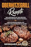 Oberhitzegrill Rezepte : Das Kochbuch mit den besten Rezepten für den Oberhitzegrill. Hochtemperaturgrillen einfach und lecker für zu H