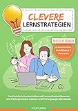 Clevere Lernstrategien: Durch einfache Lerntechniken und Lernmethoden Klausuren und Prüfungen locker meistern und Prüfungsangst überw