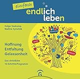 einfach endlich leben: Hoffnung, Entfaltung, Gelassenheit. Das christliche 12-Schritte-Prog