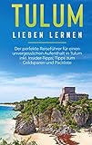 Tulum lieben lernen: Der perfekte Reiseführer für einen unvergesslichen Aufenthalt in Tulum inkl. Insider-Tipps, Tipps zum Geldsparen und Pack