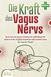 Die Kraft des Vagus Nervs: Wie Sie durch die Vagusnerv-Stimulation Ihre Selbstheilungskräfte aktivieren und Ihre alltäglichen Beschwerden endlich loswerden können (inkl. Vagus Nerv Übungen)