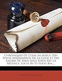 Chroniques de L'Oeil-de-Boeuf: Des Petits Apartements de La Cour Et Des Salons de Paris Sous Louis XIV, La Regence, Louis XV Et Louis XVI