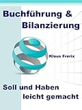 Buchführung & Bilanzierung - Soll und Haben leicht gemacht - Die wichtigsten Grundlagen für den Laien verständlich erk