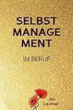 Selbstmanagement im Beruf: DAS SELBSTMANAGEMENT PRAXISBUCH! Wie Du in 5 Schritten mit dem richtigen Selbstmanagement im Beruf sofort massiv Deine Produktivität ... Stressmanagement, Stress bewältigen)