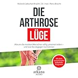 Die Arthrose-Lüge: Warum die meisten Menschen völlig umsonst leiden - und was Sie dagegen tun kö