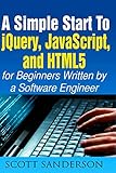 jQuery, JavaScript, and HTML5: A Simple Start to jQuery, JavaScript, and HTML5 (Written by a Software Engineer) (jQuery, JavaScript, HTML5, Web Development)