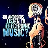 Do Androids Listen to Electronic Music?