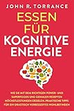 Essen für kognitive Energie: Wie Sie mit dem richtigen Power- und Superfoods und genialen Rezepten Höchstleistungen erzielen. Praktische Tipps für ein drastisch verbessertes Wohlb