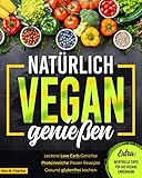 Natürlich vegan genießen: Leckere Low Carb Gerichte. Proteinreiche Power Rezepte. Gesund glutenfrei kochen. Wertvolle Tipps für die vegane Ernährung