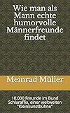 Wie man als Mann echte humorvolle Männerfreunde findet: 10.000 Freunde im Bund Schlaraffia, einer privaten 'Kleinkunstbühne'. (Erste Ausgabe, Band 1)