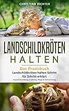 Landschildkröten halten - Das Praxisbuch: Landschildkröten halten Schritt für Schritt erklärt! Artgerechte Haltung, Ernährung, Pflege & Überwinterung (Landschildkröten Buch 1)