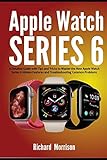 Apple Watch Series 6: A Detailed Guide with Tips and Tricks to Mastering the New Apple Watch Series 6 Hidden Features and Troubleshooting Common Prob