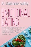 Emotional Eating: How to Stop Binge Eating, Break Free from Food Addiction, and Change Habits for a Healthy Weight Loss that L