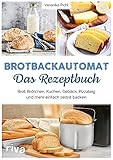 Brotbackautomat – Das Rezeptbuch: Brot, Brötchen, Kuchen, Gebäck, Pizzateig und mehr einfach selbst backen. Über 60 leckere und abwechslungsreiche Rezep