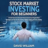 Stock Market Investing for Beginners: A Crash Course to Generate Passive Income by Using the Best Strategies and Tips for Day Trading, Options Trading and Forex Trading