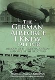 The German Airforce I Knew 1914-1918: Memoirs of the Imperial German Air Force in the Great W