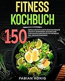 Fitness Kochbuch: 150 geniale Rezepte zum Muskeln aufbauen und Fett verbrennen. Gesunde und Eiweißreiche Ernährung für Anfänger. Inkl. Nährwertangaben. (Fitness Rezepte 1)