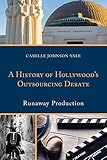 A History of Hollywood’s Outsourcing Debate: Runaway Production (English Edition)