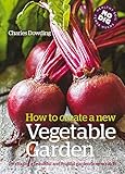 How to Create a New Vegetable Garden: Producing a Beautiful and Fruitful Garden from Scratch /]ccharles Dowding