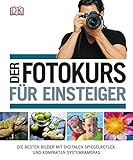 Der Fotokurs für Einsteiger: Die besten Bilder mit Spiegelreflex- und kompakten Systemk