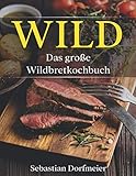 Das große Wildbret Kochbuch: Das Wild Kochbuch mit vielen Wildrezepten für leckere Gerichte. Inklusive ausführlichen Einleitung