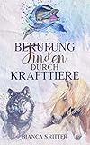 Berufung finden durch Krafttiere: Mit Vertrauen und Selbstliebe deine Fähigkeiten erkennen und den Seelenplan entschlü