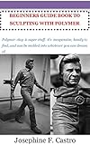 BEGINNERS GUIDE BOOK TO SCULPTING WITH POLYMER CLAY: Polymer clay is super stuff. it's inexpensive, handy to find, and can be molded into whatever you can dream of. (English Edition)